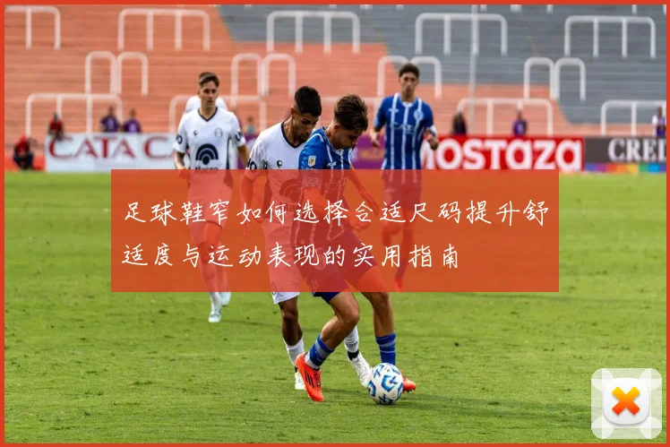 足球鞋窄如何选择合适尺码提升舒适度与运动表现的实用指南