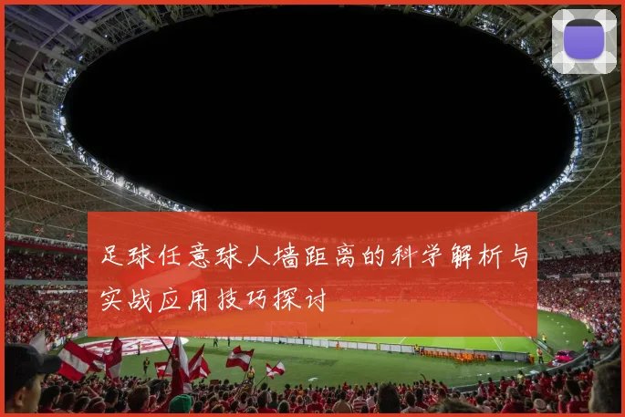 足球任意球人墙距离的科学解析与实战应用技巧探讨