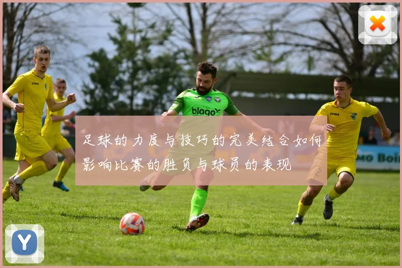 足球的力度与技巧的完美结合如何影响比赛的胜负与球员的表现