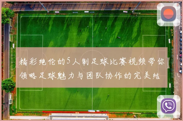 精彩绝伦的5人制足球比赛视频带你领略足球魅力与团队协作的完美结合