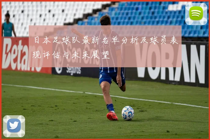 日本足球队最新名单分析及球员表现评估与未来展望